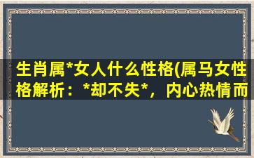 生肖属*女人什么性格(属马女性格解析：*却不失*，内心热情而果敢。)