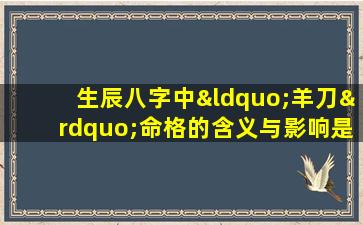 生辰八字中“羊刀”命格的含义与影响是什么