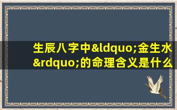 生辰八字中“金生水”的命理含义是什么