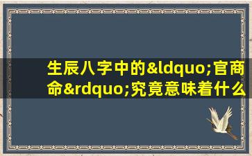 生辰八字中的“官商命”究竟意味着什么