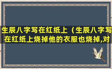 生辰八字写在红纸上（生辰八字写在红纸上烧掉他的衣服也烧掉,对他有报应吗）