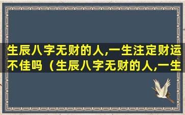 生辰八字无财的人,一生注定财运不佳吗（生辰八字无财的人,一生注定财运不佳吗为什么）