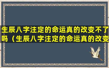 生辰八字注定的命运真的改变不了吗（生辰八字注定的命运真的改变不了吗为什么）