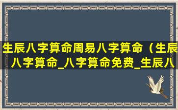 生辰八字算命周易八字算命（生辰八字算命_八字算命免费_生辰八字）