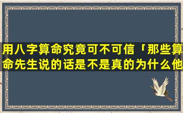 用八字算命究竟可不可信「那些算命先生说的话是不是真的为什么他们能预测未来」