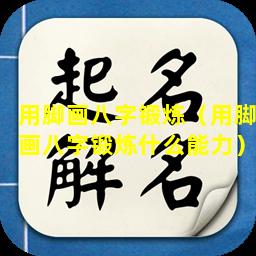 用脚画八字锻炼（用脚画八字锻炼什么能力）