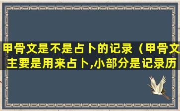 甲骨文是不是占卜的记录（甲骨文主要是用来占卜,小部分是记录历史）