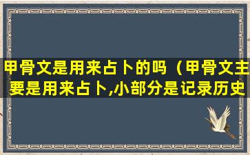 甲骨文是用来占卜的吗（甲骨文主要是用来占卜,小部分是记录历史）