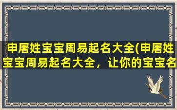 申屠姓宝宝周易起名大全(申屠姓宝宝周易起名大全，让你的宝宝名字充满吉祥和好运！)