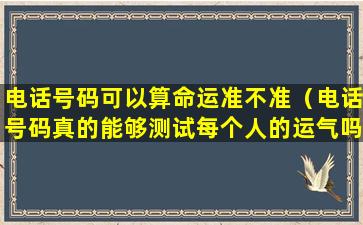 电话号码可以算命运准不准（电话号码真的能够测试每个人的运气吗）