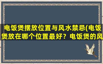 电饭煲摆放位置与风水禁忌(电饭煲放在哪个位置最好？电饭煲的风水禁忌有哪些需要注意的？)