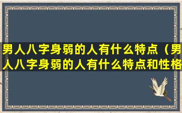 男人八字身弱的人有什么特点（男人八字身弱的人有什么特点和性格）