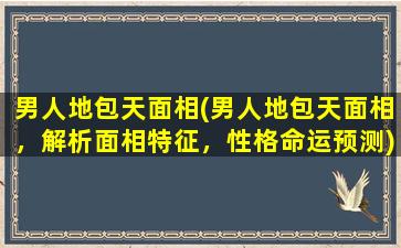 男人地包天面相(男人地包天面相，解析面相特征，性格命运预测)