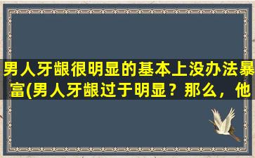 男人牙龈很明显的基本上没办法暴富(男人牙龈过于明显？那么，他的财富不可期！)