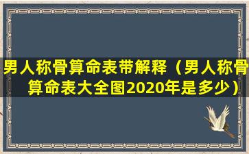 男人称骨算命表带解释（男人称骨算命表大全图2020年是多少）