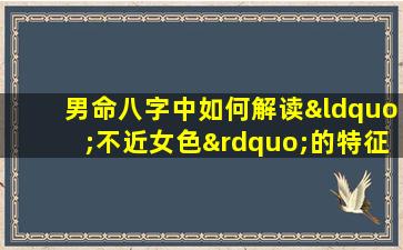 男命八字中如何解读“不近女色”的特征