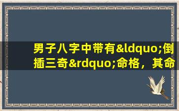 男子八字中带有“倒插三奇”命格，其命运究竟如何