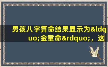 男孩八字算命结果显示为“金童命”，这意味着什么