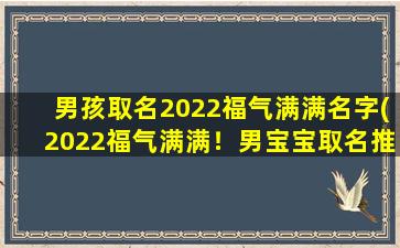 男孩取名2022福气满满名字(2022福气满满！男宝宝取名推荐，让孩子一生顺顺利利)