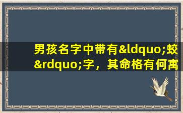 男孩名字中带有“蛟”字，其命格有何寓意