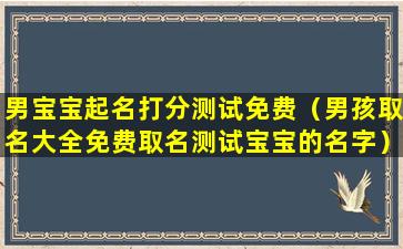 男宝宝起名打分测试免费（男孩取名大全免费取名测试宝宝的名字）