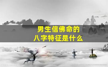 男生信佛命的八字特征是什么