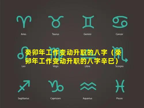 癸卯年工作变动升职的八字（癸卯年工作变动升职的八字辛巳）