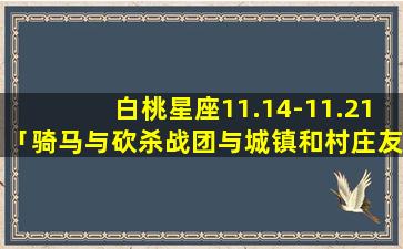 白桃星座11.14-11.21「骑马与砍杀战团与城镇和村庄友好度高了有什么好处啊」