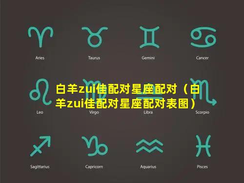 白羊zui佳配对星座配对（白羊zui佳配对星座配对表图）