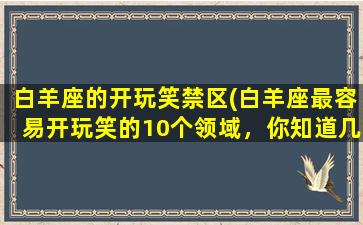 白羊座的开玩笑禁区(白羊座最容易开玩笑的10个领域，你知道几个？)