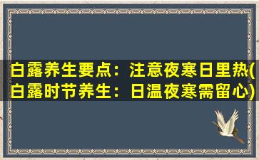 白露养生要点：注意夜寒日里热(白露时节养生：日温夜寒需留心)