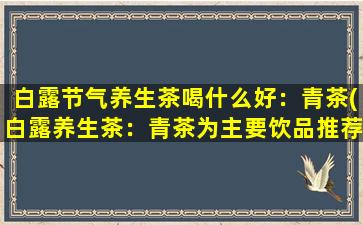 白露节气养生茶喝什么好：青茶(白露养生茶：青茶为主要饮品推荐)