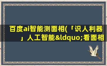 百度ai智能测面相(「识人利器」人工智能“看面相”靠谱吗)