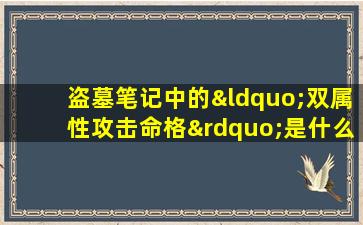 盗墓笔记中的“双属性攻击命格”是什么意思