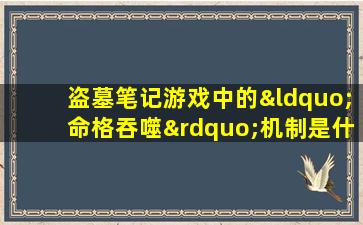 盗墓笔记游戏中的“命格吞噬”机制是什么