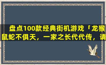 盘点100款经典街机游戏「龙猴鼠蛇不俱天，一家之长代代传，请问是什么生肖高手请出招」