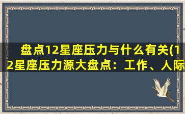 盘点12星座压力与什么有关(12星座压力源大盘点：工作、人际关系、内心期待化解方法)