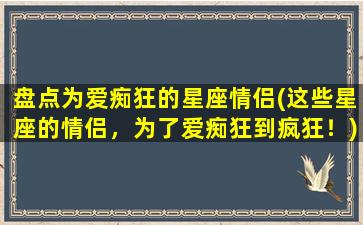 盘点为爱痴狂的星座情侣(这些星座的情侣，为了爱痴狂到疯狂！)