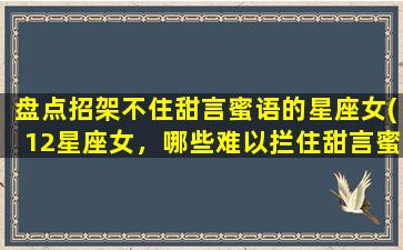 盘点招架不住甜言蜜语的星座女(12星座女，哪些难以拦住甜言蜜语？)