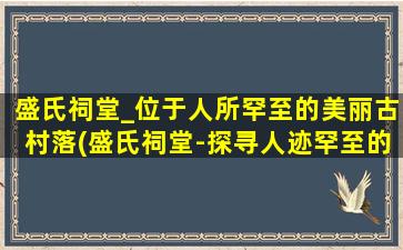 盛氏祠堂_位于人所罕至的美丽古村落(盛氏祠堂-探寻人迹罕至的美丽古村落)