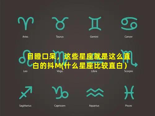 目瞪口呆，这些星座就是这么直白的抖M(什么星座比较直白）