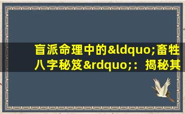 盲派命理中的“畜牲八字秘笈”：揭秘其背后的理论与实践