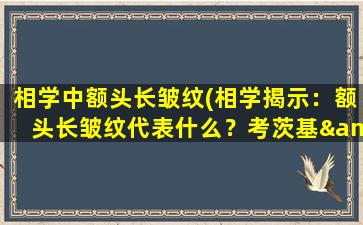 相学中额头长皱纹(相学揭示：额头长皱纹代表什么？考茨基&巴甫洛夫诠释，值得借鉴！)