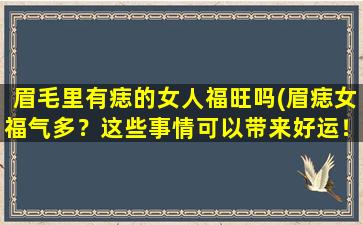 眉毛里有痣的女人福旺吗(眉痣女福气多？这些事情可以带来好运！)