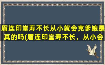 眉连印堂寿不长从小就会克爹娘是真的吗(眉连印堂寿不长，从小会克爹娘？这个迷信*到底如何？)