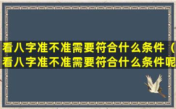 看八字准不准需要符合什么条件（看八字准不准需要符合什么条件呢）