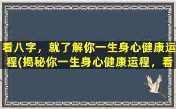 看八字，就了解你一生身心健康运程(揭秘你一生身心健康运程，看八字为你做详细解读)