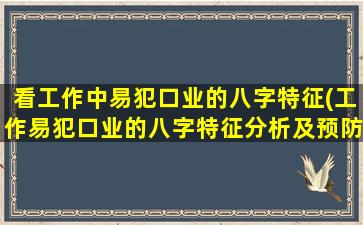 看工作中易犯口业的八字特征(工作易犯口业的八字特征分析及预防措施)