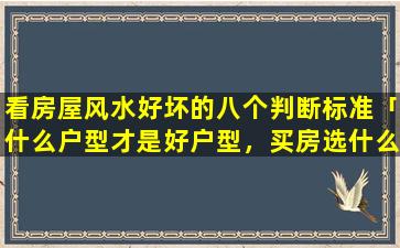 看房屋风水好坏的八个判断标准「什么户型才是好户型，买房选什么样的户型好」