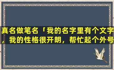 真名做笔名「我的名字里有个文字，我的性格很开朗，帮忙起个外号」